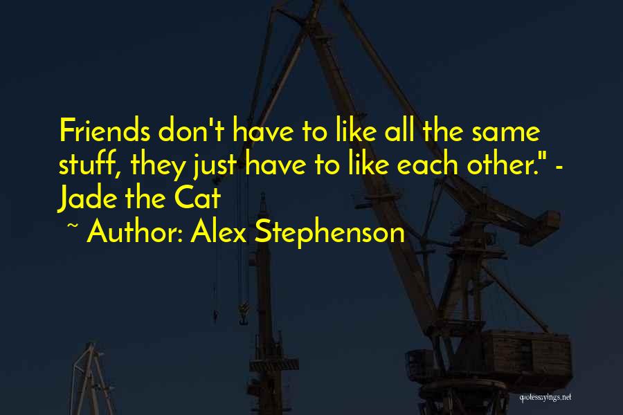 Alex Stephenson Quotes: Friends Don't Have To Like All The Same Stuff, They Just Have To Like Each Other. - Jade The Cat