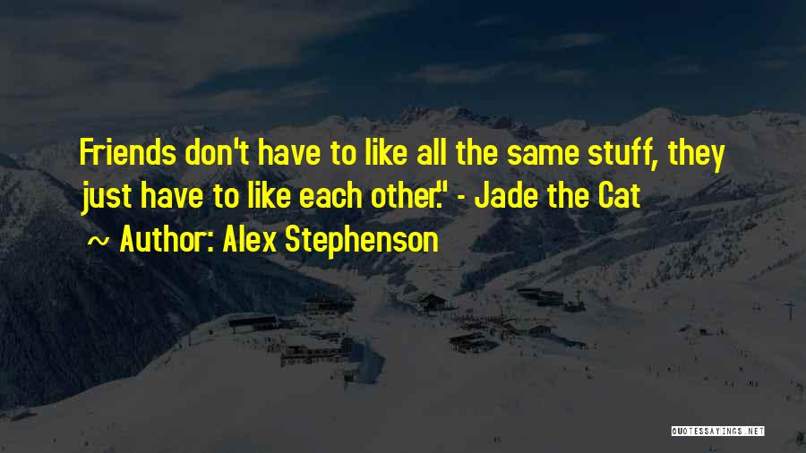 Alex Stephenson Quotes: Friends Don't Have To Like All The Same Stuff, They Just Have To Like Each Other. - Jade The Cat