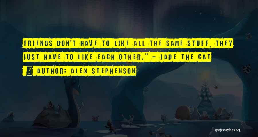 Alex Stephenson Quotes: Friends Don't Have To Like All The Same Stuff, They Just Have To Like Each Other. - Jade The Cat