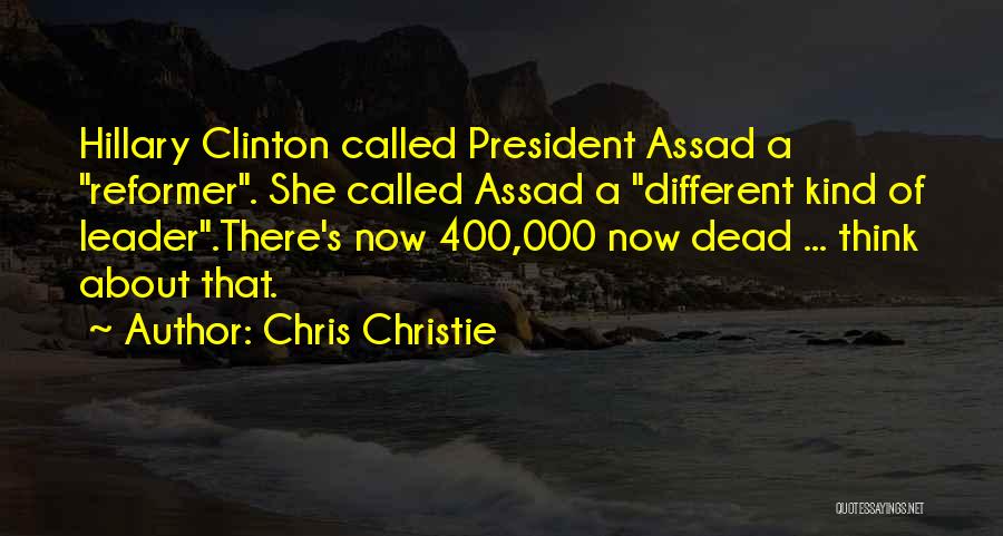 Chris Christie Quotes: Hillary Clinton Called President Assad A Reformer. She Called Assad A Different Kind Of Leader.there's Now 400,000 Now Dead ...