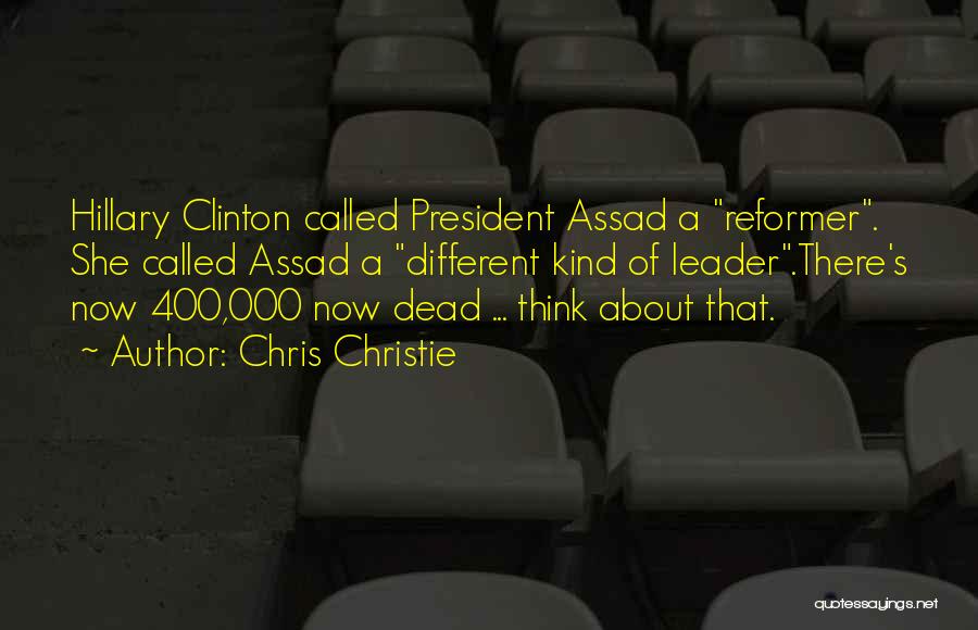 Chris Christie Quotes: Hillary Clinton Called President Assad A Reformer. She Called Assad A Different Kind Of Leader.there's Now 400,000 Now Dead ...