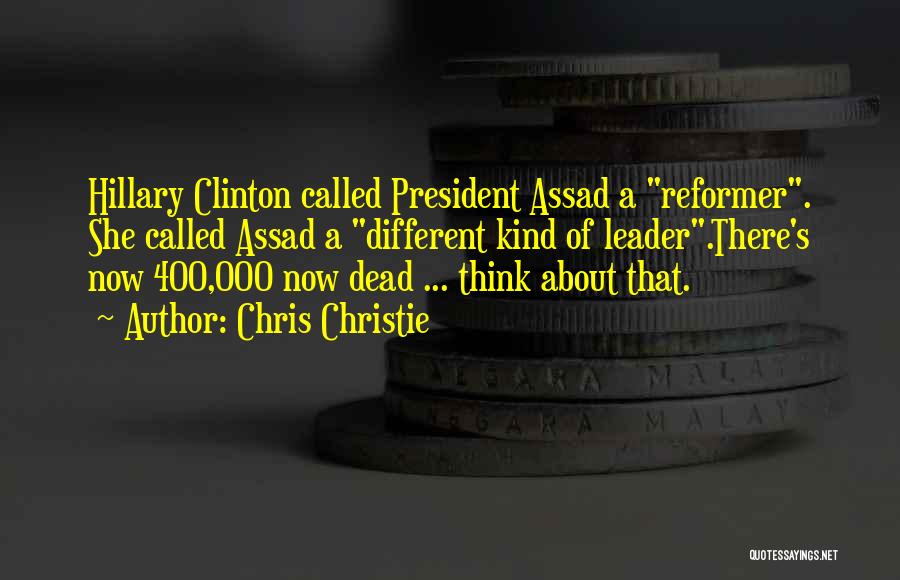 Chris Christie Quotes: Hillary Clinton Called President Assad A Reformer. She Called Assad A Different Kind Of Leader.there's Now 400,000 Now Dead ...