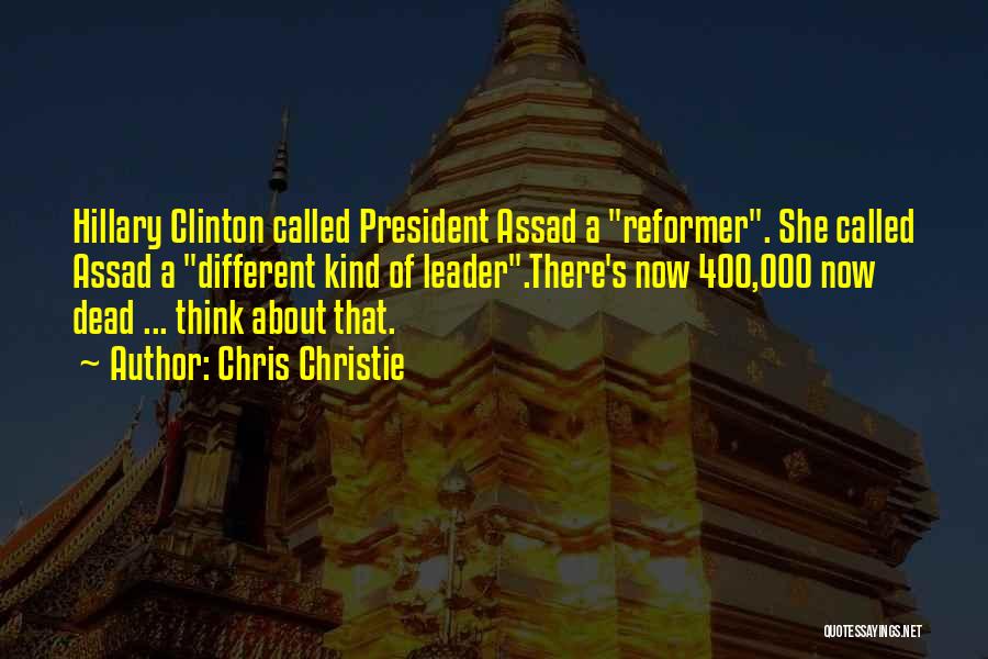 Chris Christie Quotes: Hillary Clinton Called President Assad A Reformer. She Called Assad A Different Kind Of Leader.there's Now 400,000 Now Dead ...