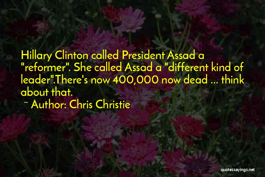 Chris Christie Quotes: Hillary Clinton Called President Assad A Reformer. She Called Assad A Different Kind Of Leader.there's Now 400,000 Now Dead ...