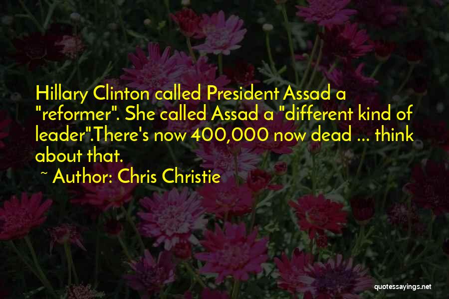 Chris Christie Quotes: Hillary Clinton Called President Assad A Reformer. She Called Assad A Different Kind Of Leader.there's Now 400,000 Now Dead ...