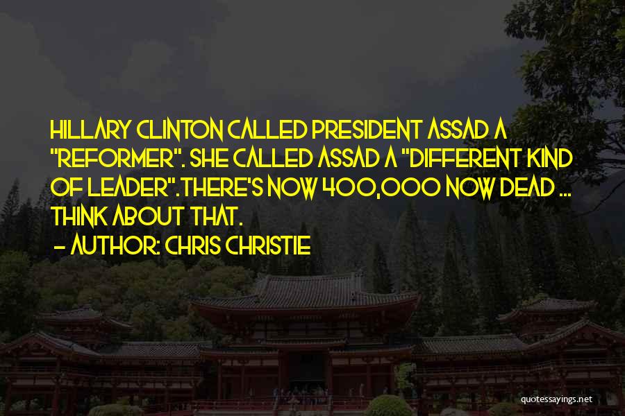 Chris Christie Quotes: Hillary Clinton Called President Assad A Reformer. She Called Assad A Different Kind Of Leader.there's Now 400,000 Now Dead ...