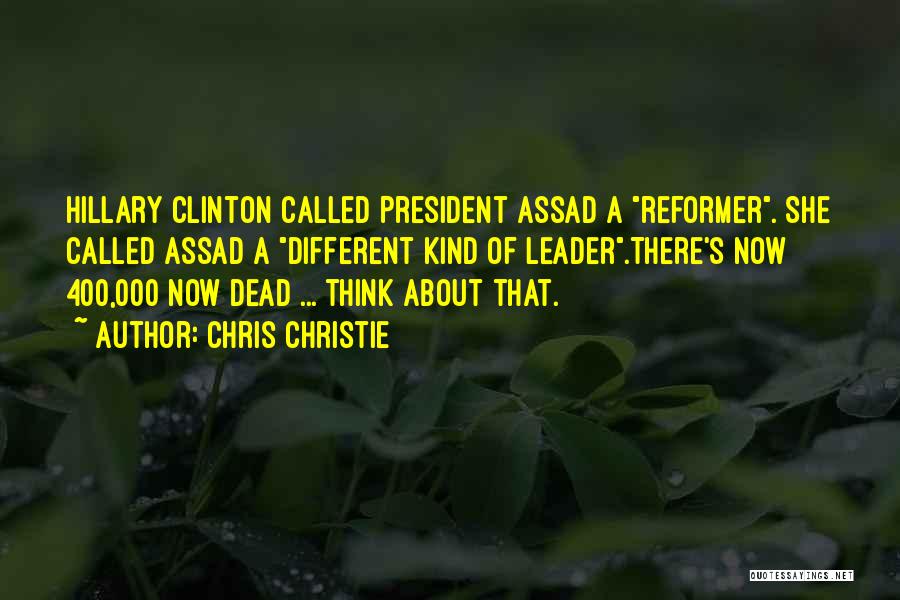 Chris Christie Quotes: Hillary Clinton Called President Assad A Reformer. She Called Assad A Different Kind Of Leader.there's Now 400,000 Now Dead ...