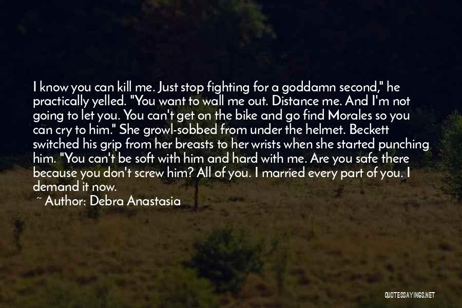 Debra Anastasia Quotes: I Know You Can Kill Me. Just Stop Fighting For A Goddamn Second, He Practically Yelled. You Want To Wall