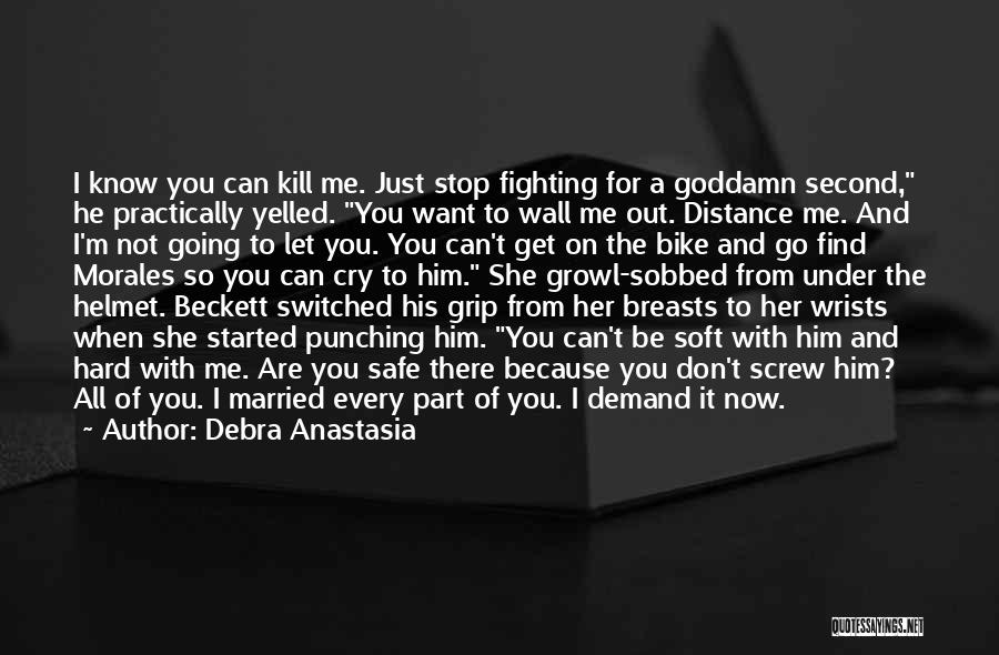 Debra Anastasia Quotes: I Know You Can Kill Me. Just Stop Fighting For A Goddamn Second, He Practically Yelled. You Want To Wall