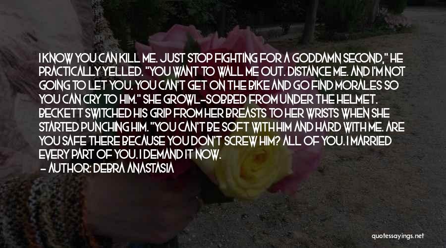 Debra Anastasia Quotes: I Know You Can Kill Me. Just Stop Fighting For A Goddamn Second, He Practically Yelled. You Want To Wall