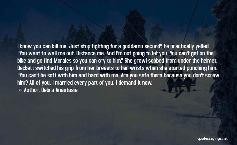 Debra Anastasia Quotes: I Know You Can Kill Me. Just Stop Fighting For A Goddamn Second, He Practically Yelled. You Want To Wall