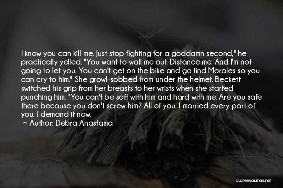 Debra Anastasia Quotes: I Know You Can Kill Me. Just Stop Fighting For A Goddamn Second, He Practically Yelled. You Want To Wall