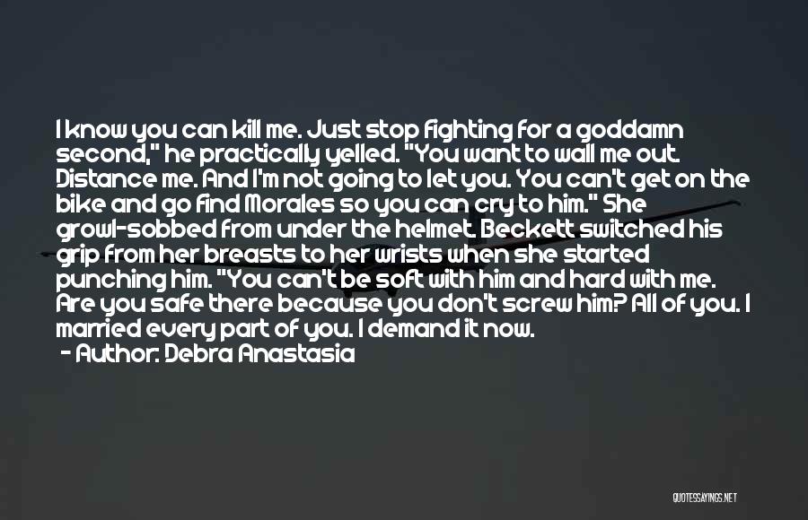 Debra Anastasia Quotes: I Know You Can Kill Me. Just Stop Fighting For A Goddamn Second, He Practically Yelled. You Want To Wall