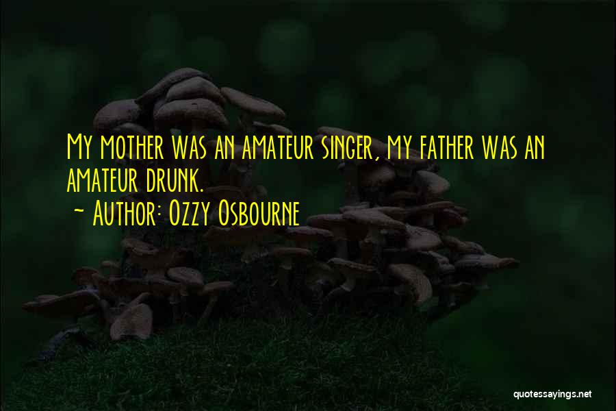 Ozzy Osbourne Quotes: My Mother Was An Amateur Singer, My Father Was An Amateur Drunk.