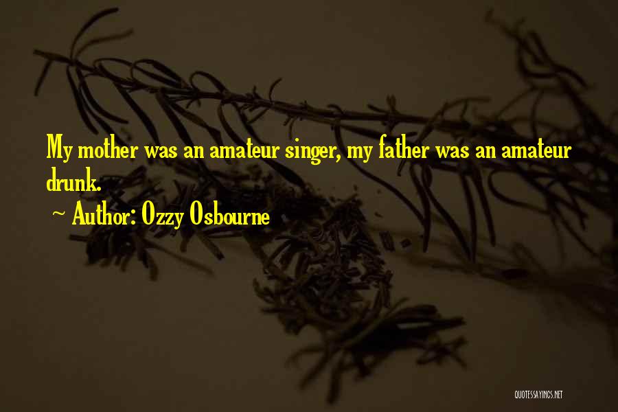 Ozzy Osbourne Quotes: My Mother Was An Amateur Singer, My Father Was An Amateur Drunk.