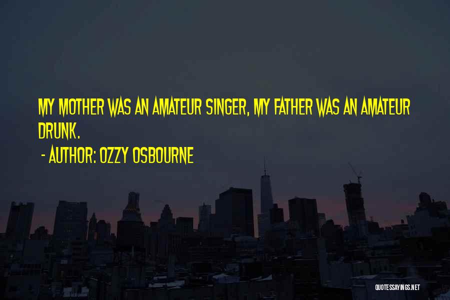 Ozzy Osbourne Quotes: My Mother Was An Amateur Singer, My Father Was An Amateur Drunk.