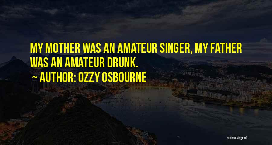 Ozzy Osbourne Quotes: My Mother Was An Amateur Singer, My Father Was An Amateur Drunk.