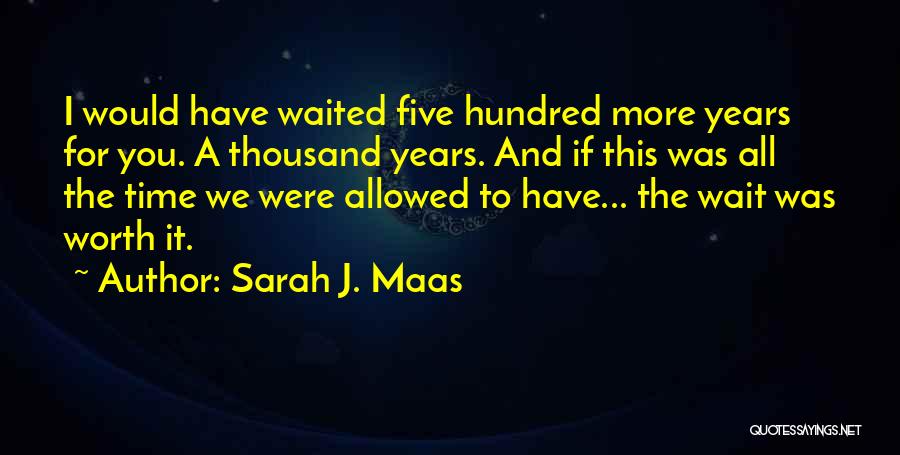 Sarah J. Maas Quotes: I Would Have Waited Five Hundred More Years For You. A Thousand Years. And If This Was All The Time
