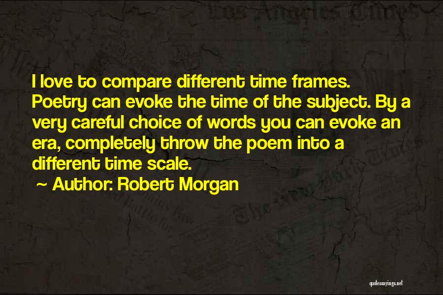 Robert Morgan Quotes: I Love To Compare Different Time Frames. Poetry Can Evoke The Time Of The Subject. By A Very Careful Choice