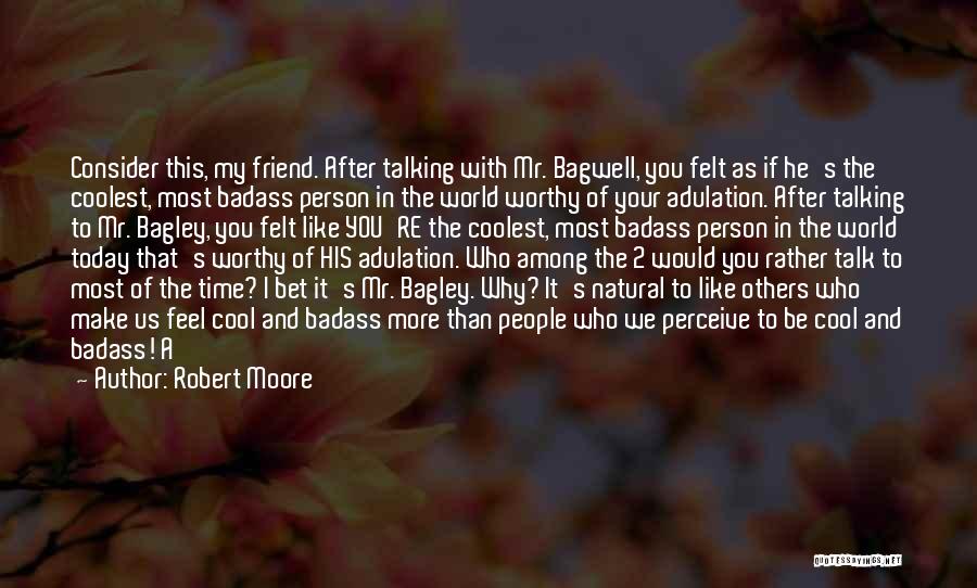 Robert Moore Quotes: Consider This, My Friend. After Talking With Mr. Bagwell, You Felt As If He's The Coolest, Most Badass Person In