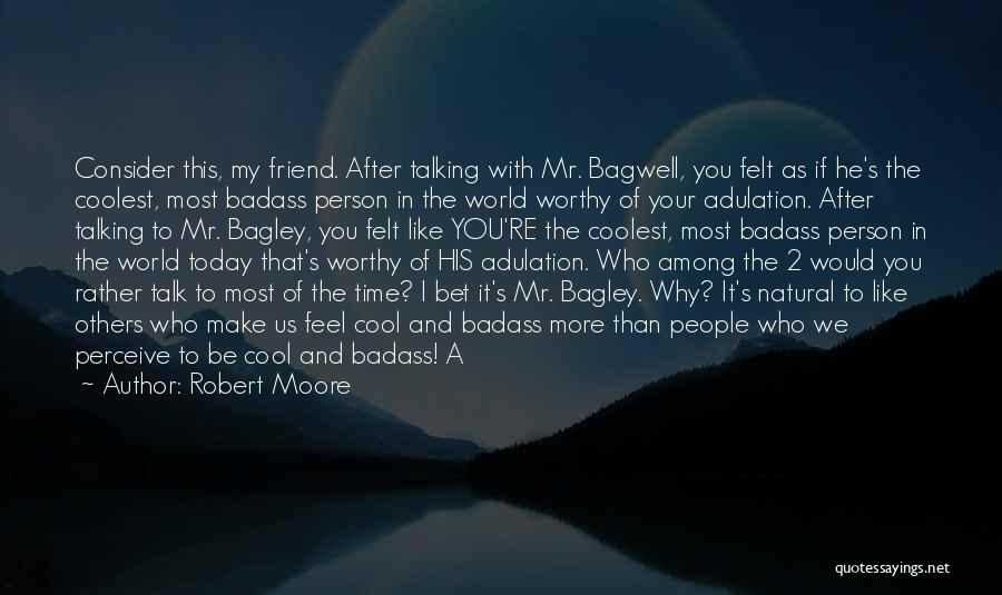 Robert Moore Quotes: Consider This, My Friend. After Talking With Mr. Bagwell, You Felt As If He's The Coolest, Most Badass Person In