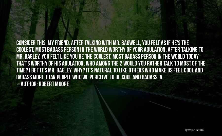 Robert Moore Quotes: Consider This, My Friend. After Talking With Mr. Bagwell, You Felt As If He's The Coolest, Most Badass Person In