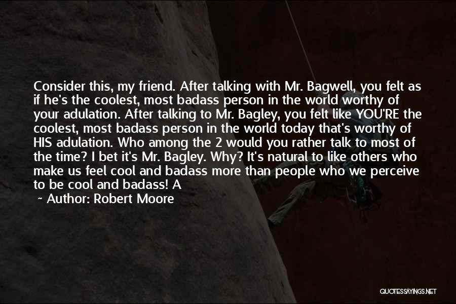 Robert Moore Quotes: Consider This, My Friend. After Talking With Mr. Bagwell, You Felt As If He's The Coolest, Most Badass Person In