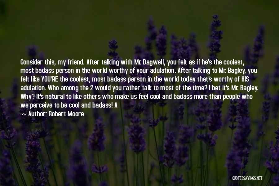 Robert Moore Quotes: Consider This, My Friend. After Talking With Mr. Bagwell, You Felt As If He's The Coolest, Most Badass Person In