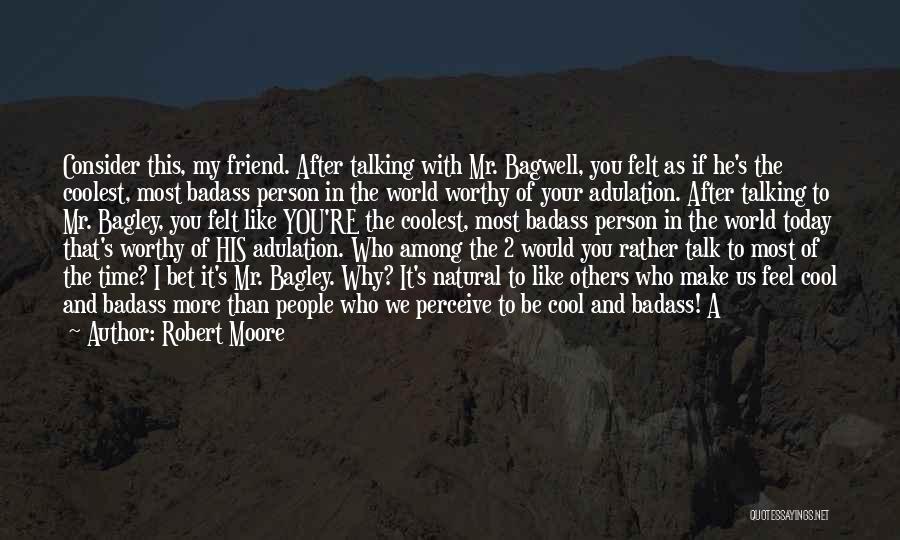 Robert Moore Quotes: Consider This, My Friend. After Talking With Mr. Bagwell, You Felt As If He's The Coolest, Most Badass Person In