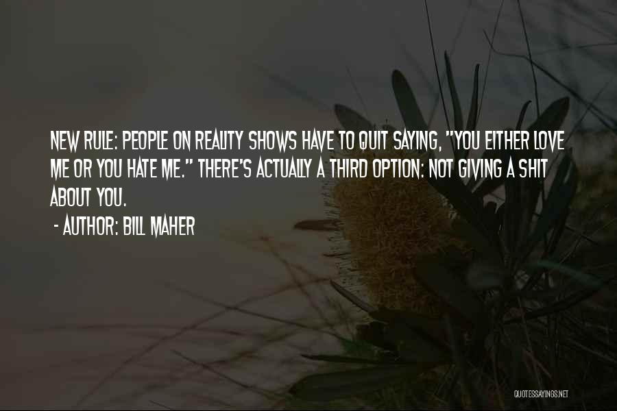 Bill Maher Quotes: New Rule: People On Reality Shows Have To Quit Saying, You Either Love Me Or You Hate Me. There's Actually