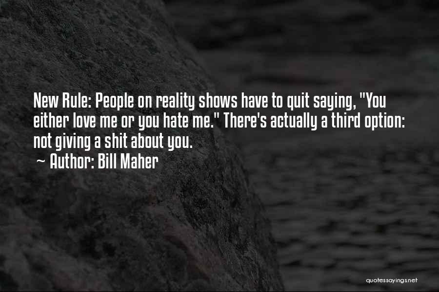 Bill Maher Quotes: New Rule: People On Reality Shows Have To Quit Saying, You Either Love Me Or You Hate Me. There's Actually