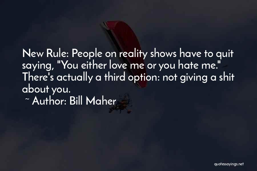 Bill Maher Quotes: New Rule: People On Reality Shows Have To Quit Saying, You Either Love Me Or You Hate Me. There's Actually