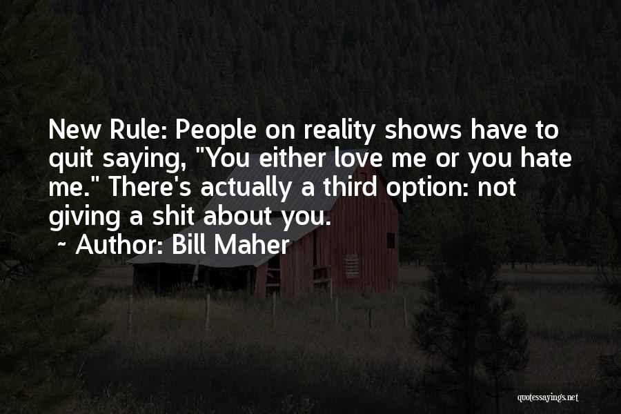 Bill Maher Quotes: New Rule: People On Reality Shows Have To Quit Saying, You Either Love Me Or You Hate Me. There's Actually