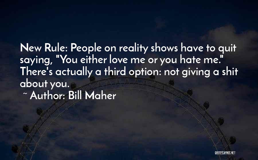 Bill Maher Quotes: New Rule: People On Reality Shows Have To Quit Saying, You Either Love Me Or You Hate Me. There's Actually