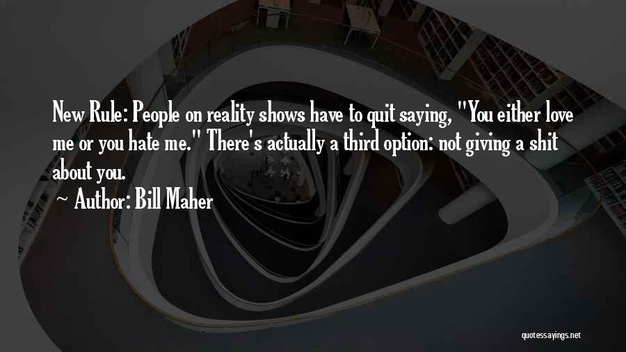 Bill Maher Quotes: New Rule: People On Reality Shows Have To Quit Saying, You Either Love Me Or You Hate Me. There's Actually