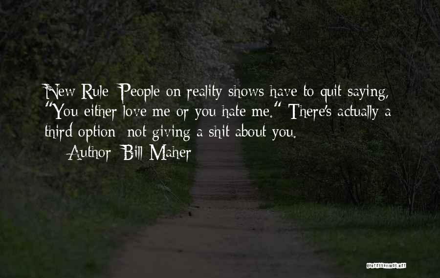 Bill Maher Quotes: New Rule: People On Reality Shows Have To Quit Saying, You Either Love Me Or You Hate Me. There's Actually