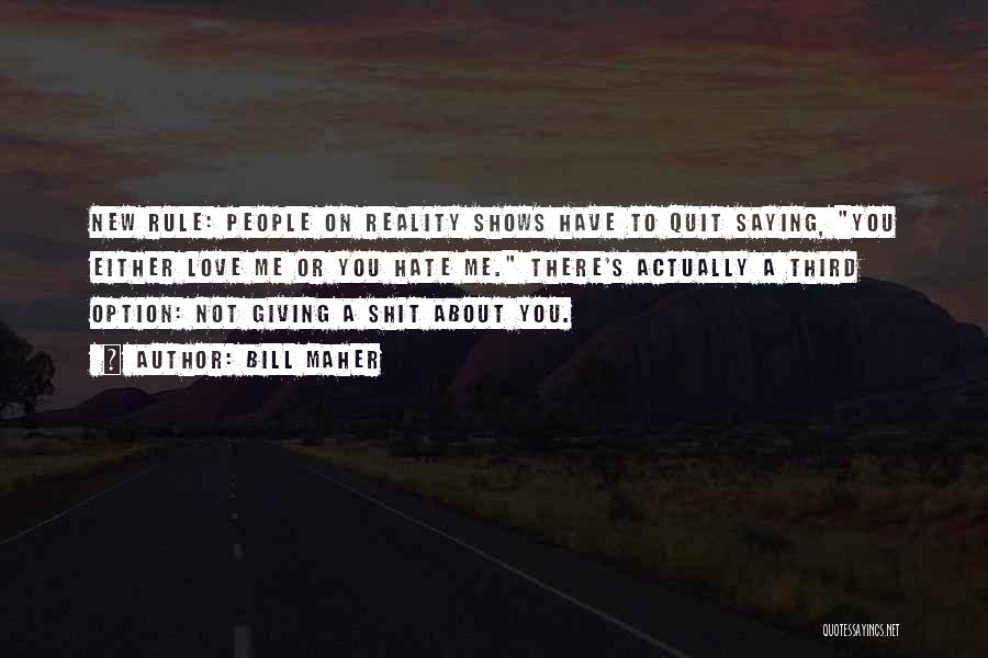 Bill Maher Quotes: New Rule: People On Reality Shows Have To Quit Saying, You Either Love Me Or You Hate Me. There's Actually