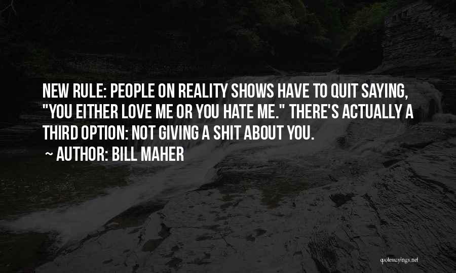 Bill Maher Quotes: New Rule: People On Reality Shows Have To Quit Saying, You Either Love Me Or You Hate Me. There's Actually