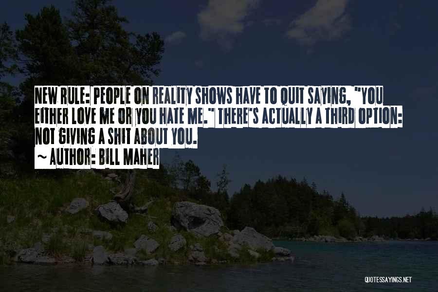 Bill Maher Quotes: New Rule: People On Reality Shows Have To Quit Saying, You Either Love Me Or You Hate Me. There's Actually