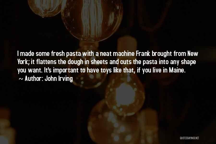 John Irving Quotes: I Made Some Fresh Pasta With A Neat Machine Frank Brought From New York; It Flattens The Dough In Sheets