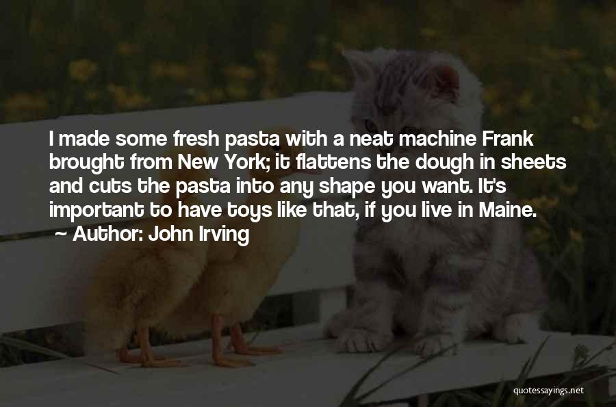 John Irving Quotes: I Made Some Fresh Pasta With A Neat Machine Frank Brought From New York; It Flattens The Dough In Sheets