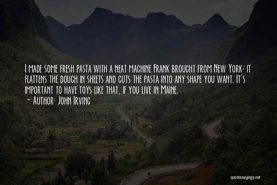 John Irving Quotes: I Made Some Fresh Pasta With A Neat Machine Frank Brought From New York; It Flattens The Dough In Sheets