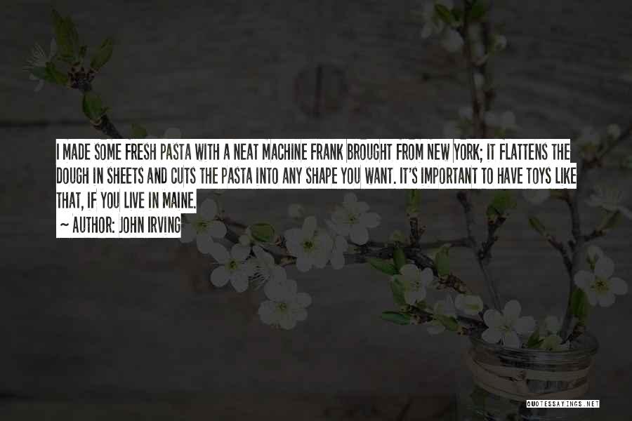 John Irving Quotes: I Made Some Fresh Pasta With A Neat Machine Frank Brought From New York; It Flattens The Dough In Sheets