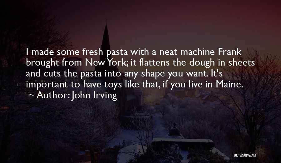 John Irving Quotes: I Made Some Fresh Pasta With A Neat Machine Frank Brought From New York; It Flattens The Dough In Sheets