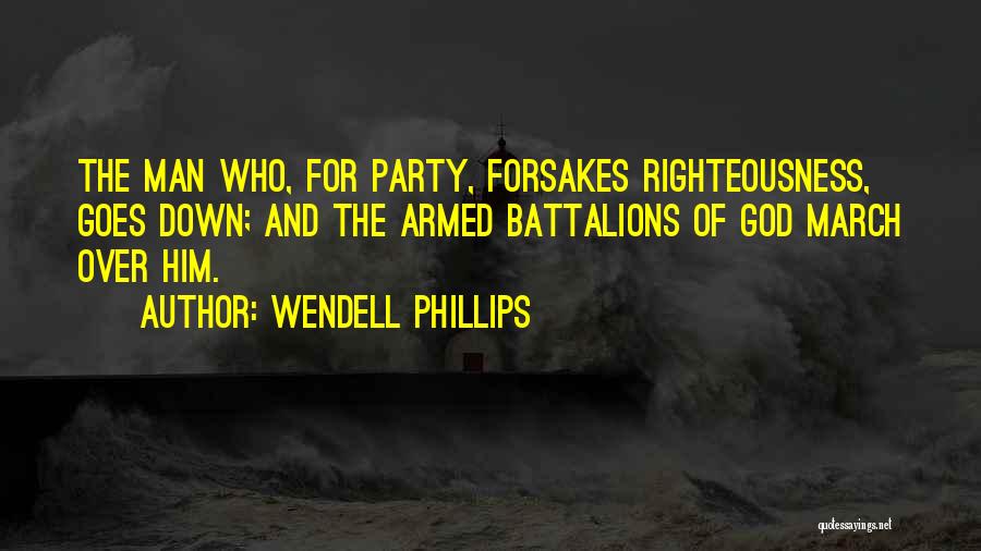 Wendell Phillips Quotes: The Man Who, For Party, Forsakes Righteousness, Goes Down; And The Armed Battalions Of God March Over Him.
