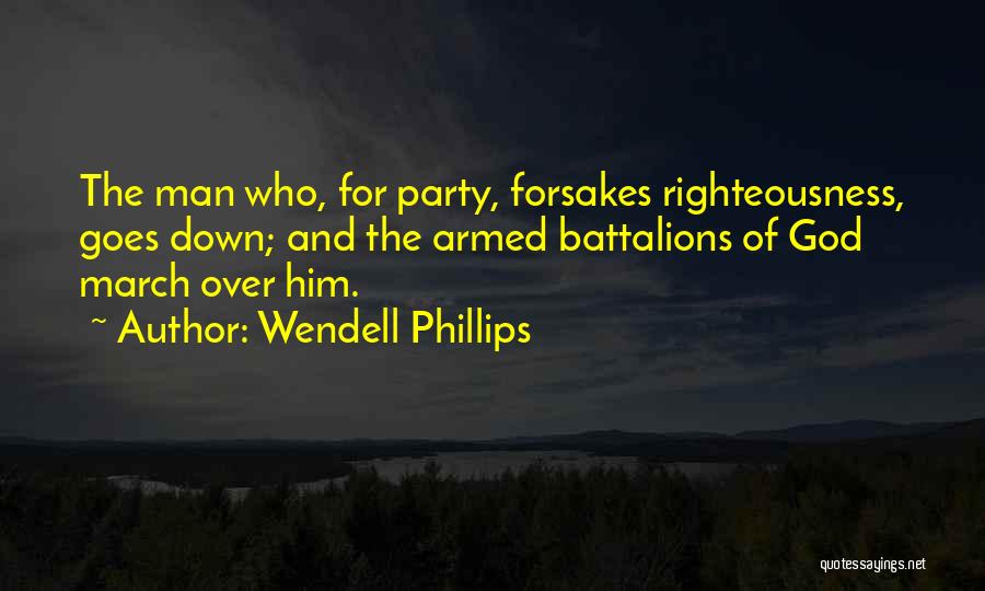 Wendell Phillips Quotes: The Man Who, For Party, Forsakes Righteousness, Goes Down; And The Armed Battalions Of God March Over Him.