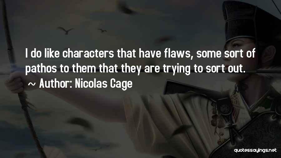 Nicolas Cage Quotes: I Do Like Characters That Have Flaws, Some Sort Of Pathos To Them That They Are Trying To Sort Out.