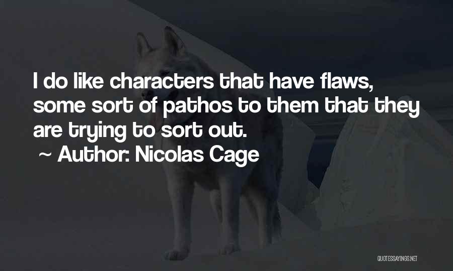 Nicolas Cage Quotes: I Do Like Characters That Have Flaws, Some Sort Of Pathos To Them That They Are Trying To Sort Out.