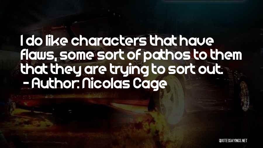 Nicolas Cage Quotes: I Do Like Characters That Have Flaws, Some Sort Of Pathos To Them That They Are Trying To Sort Out.