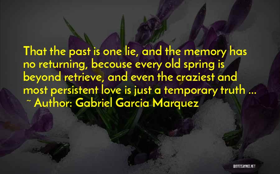 Gabriel Garcia Marquez Quotes: That The Past Is One Lie, And The Memory Has No Returning, Becouse Every Old Spring Is Beyond Retrieve, And